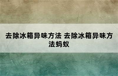 去除冰箱异味方法 去除冰箱异味方法蚂蚁